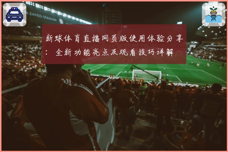新球体育直播网页版使用体验分享：全新功能亮点及观看技巧详解