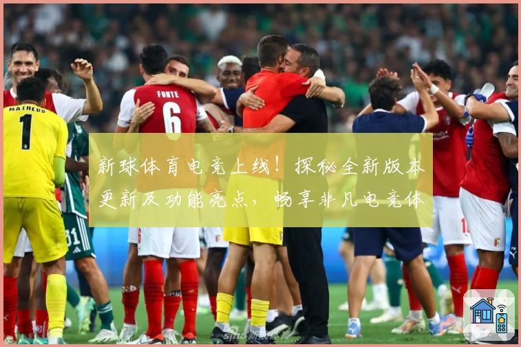 新球体育电竞上线！探秘全新版本更新及功能亮点，畅享非凡电竞体验