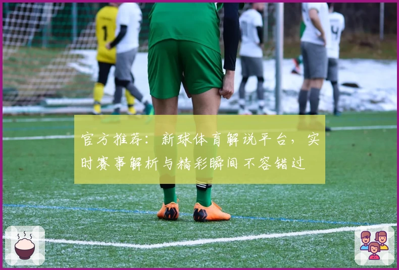 官方推荐：新球体育解说平台，实时赛事解析与精彩瞬间不容错过