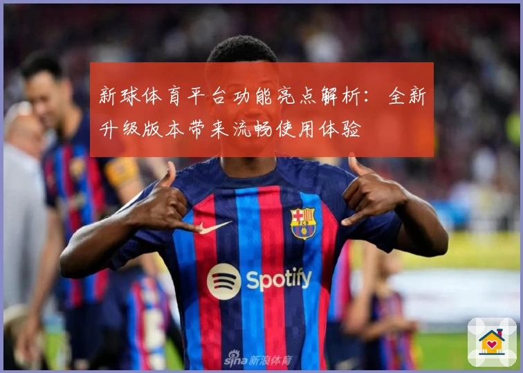 新球体育平台功能亮点解析：全新升级版本带来流畅使用体验