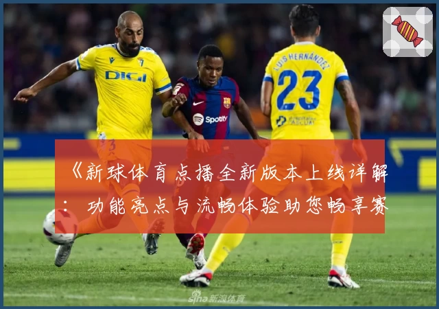 《新球体育点播全新版本上线详解：功能亮点与流畅体验助您畅享赛事》