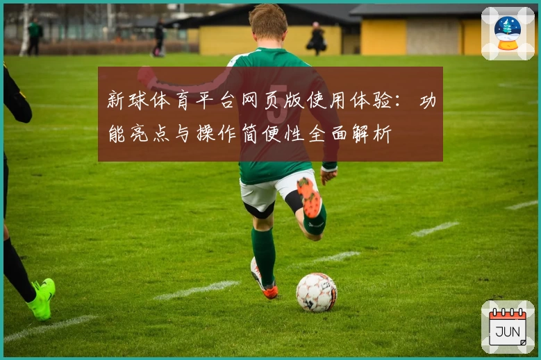 新球体育平台网页版使用体验：功能亮点与操作简便性全面解析