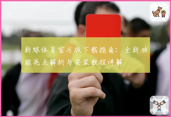 新球体育官方版下载指南：全新功能亮点解析与安装教程详解