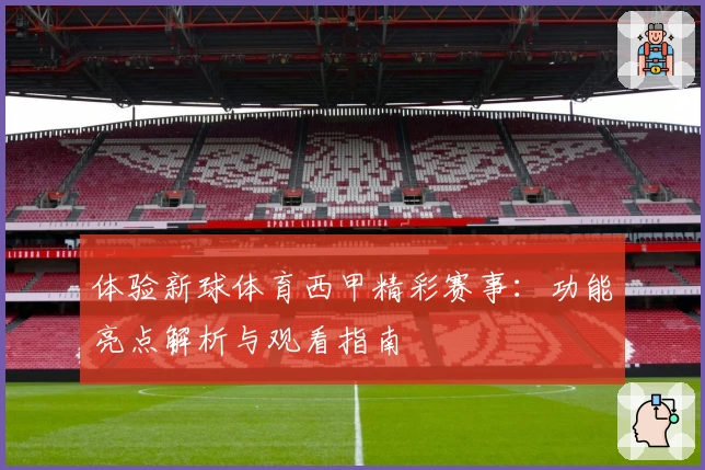 体验新球体育西甲精彩赛事：功能亮点解析与观看指南