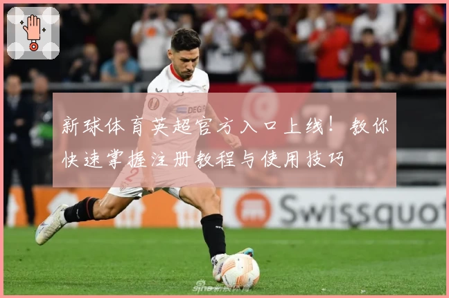 新球体育英超官方入口上线!教你快速掌握注册教程与使用技巧