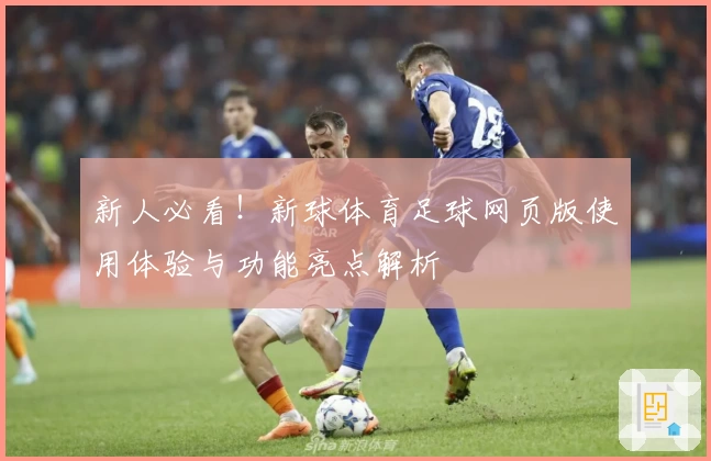 新人必看！新球体育足球网页版使用体验与功能亮点解析