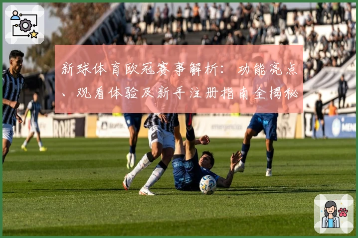 新球体育欧冠赛事解析：功能亮点、观看体验及新手注册指南全揭秘