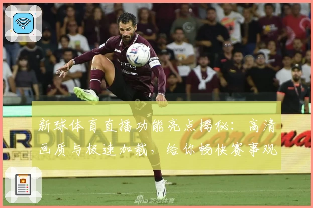 新球体育直播功能亮点揭秘：高清画质与极速加载，给你畅快赛事观看体验