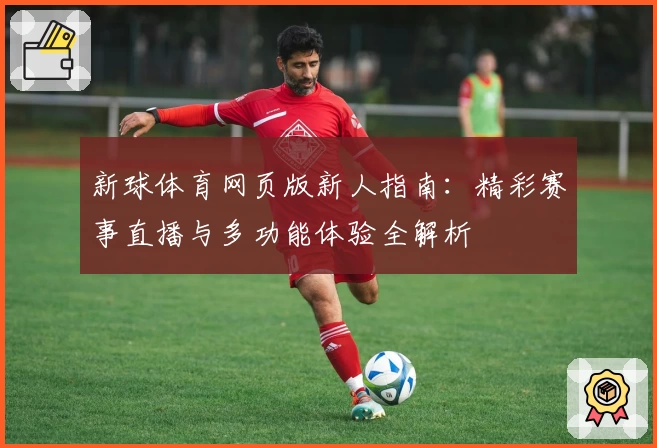 新球体育网页版新人指南：精彩赛事直播与多功能体验全解析