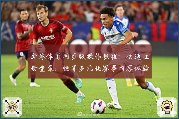 新球体育网页版操作教程：快速注册登录，畅享多元化赛事内容体验