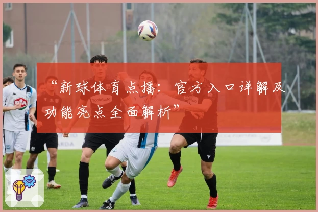 “新球体育点播：官方入口详解及功能亮点全面解析”