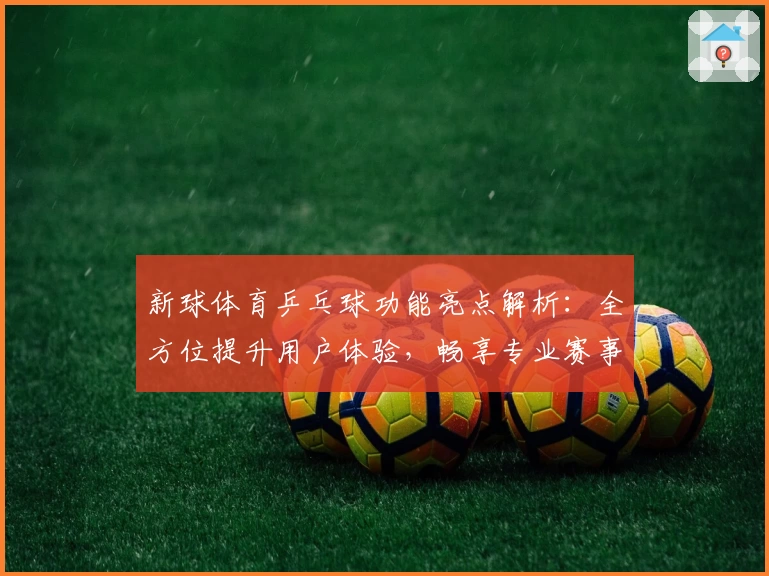 新球体育乒乓球功能亮点解析：全方位提升用户体验，畅享专业赛事与互动乐趣