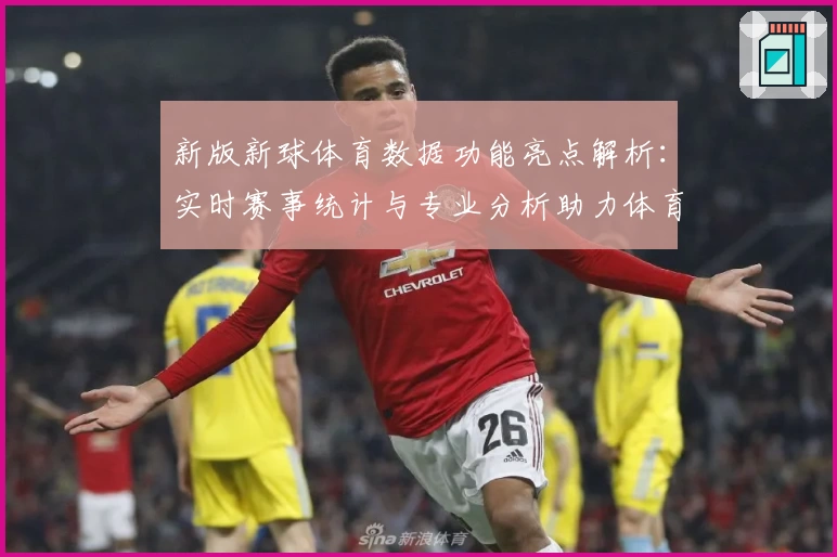新版新球体育数据功能亮点解析：实时赛事统计与专业分析助力体育爱好者