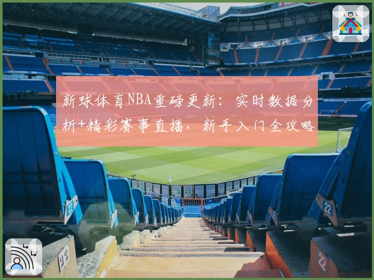 新球体育NBA重磅更新：实时数据分析+精彩赛事直播，新手入门全攻略