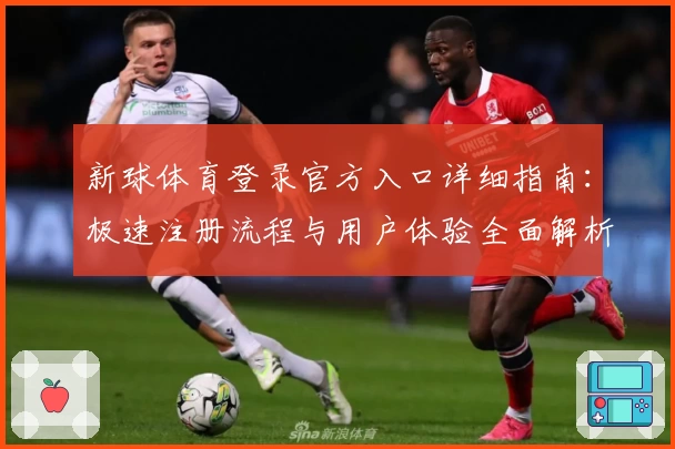 新球体育登录官方入口详细指南：极速注册流程与用户体验全面解析
