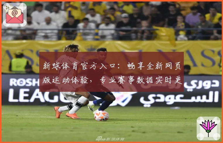 新球体育官方入口：畅享全新网页版运动体验，专业赛事数据实时更新