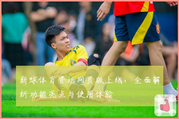 新球体育资讯网页版上线，全面解析功能亮点与使用体验
