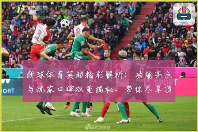 新球体育英超精彩解析：功能亮点与玩家口碑双重揭秘，带你尽享顶级赛事魅力