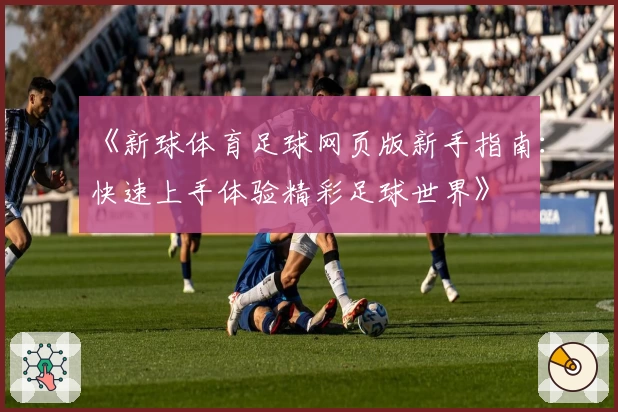 《新球体育足球网页版新手指南：快速上手体验精彩足球世界》