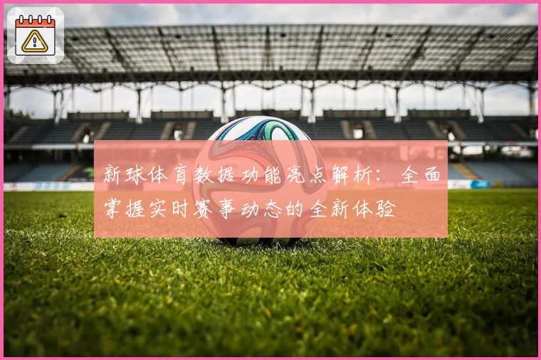 新球体育数据功能亮点解析：全面掌握实时赛事动态的全新体验