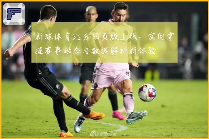 新球体育比分网页版上线，实时掌握赛事动态与数据解析新体验