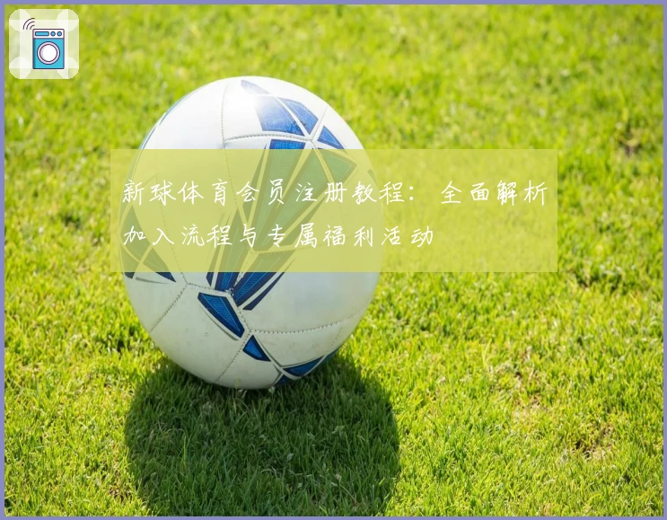 新球体育会员注册教程：全面解析加入流程与专属福利活动