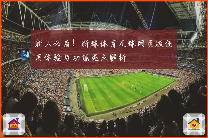 新人必看！新球体育足球网页版使用体验与功能亮点解析