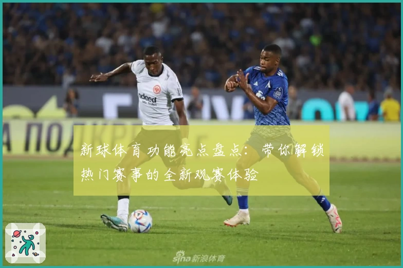 新球体育功能亮点盘点：带你解锁热门赛事的全新观赛体验
