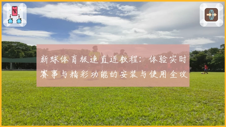 新球体育极速直连教程：体验实时赛事与精彩功能的安装与使用全攻略