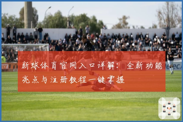 新球体育官网入口详解：全新功能亮点与注册教程一键掌握