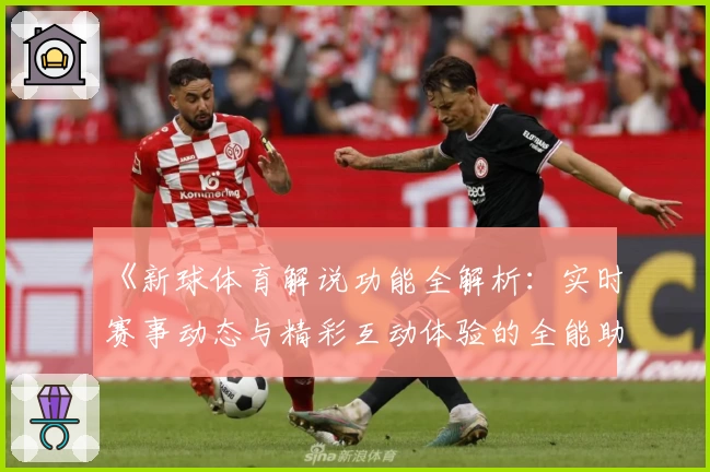 《新球体育解说功能全解析：实时赛事动态与精彩互动体验的全能助手》