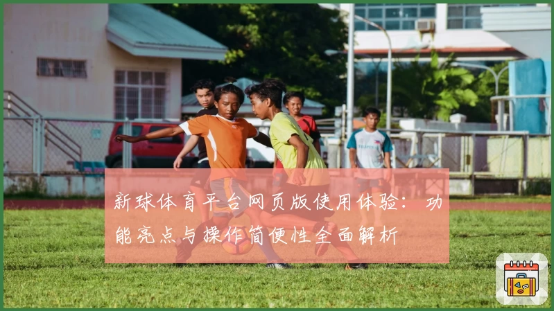 新球体育平台网页版使用体验：功能亮点与操作简便性全面解析