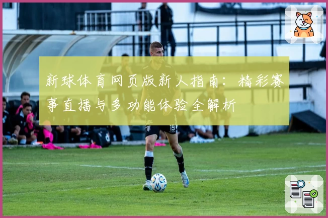 新球体育网页版新人指南：精彩赛事直播与多功能体验全解析
